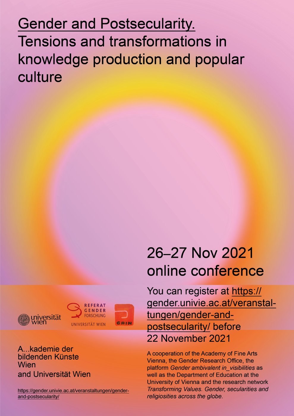 The conference aims to depict the co-constructedness and historicity of religion and secularity as well as to shed light on the neglected and the in_visible in current discourses.


 Conference concept: Sabine Grenz and Doris Guth, organized together with Katrin Lasthofer, Alexandra Mittermüller, Fiona Zachler


 You can register at
 
  https://gender.univie.ac.at/veranstaltungen/gender-andpostsecularity/
 
 before 22 November 2021.