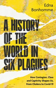 Book cover of "A History of the World in Six Plagues" by Edna Bonhomme. The background is a map. The main title is in large, bold black text stacked centrally. A horizontal tear effect rips across the middle, fracturing the title and the map. Below this, the subtitle "How Contagion, Class and Captivity Shapes Us, From Cholera to Covid-19" is in bright yellow. The author's name is in the upper right corner.