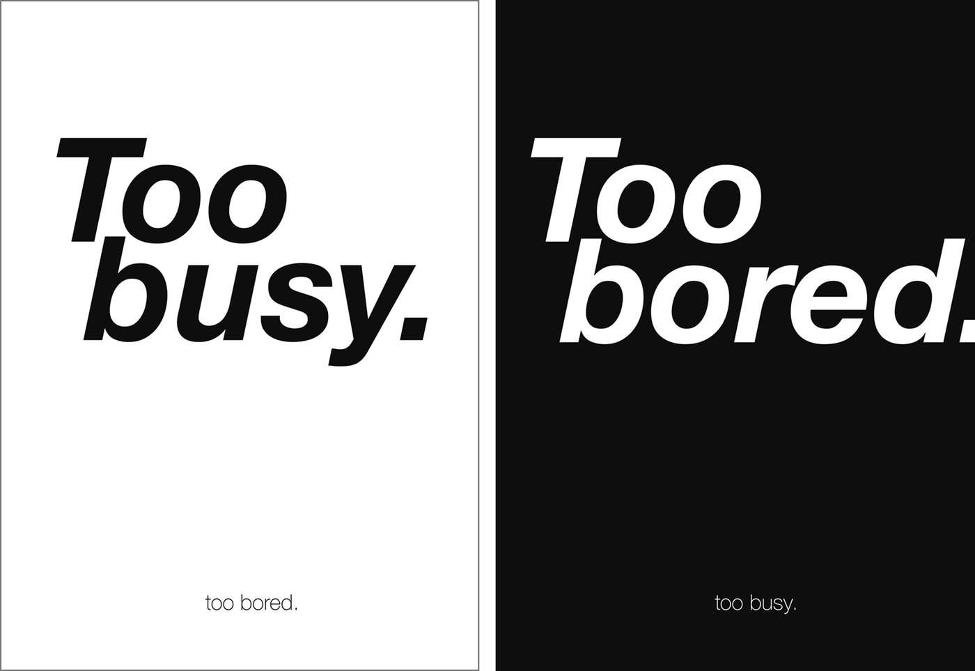 Zwei typografische Plakate nebeneinander. Links ein weißes Poster mit dem großen, kursiven Text „Too busy.“ in Schwarz und dem kleinen Text „too bored.“ unten. Rechts ein schwarzes Poster mit dem großen, kursiven weißen Text „Too bored.“ und dem kleinen Text „too busy.“ unten. Minimalistisches, kontrastreiches Design.