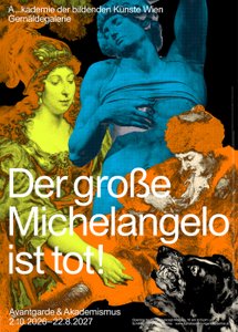 Poster for the Paintings Gallery of the Academy of Fine Arts Vienna advertising the exhibition “Der große Michelangelo ist tot!” (“The Great Michelangelo Is Dead!”), with the subtitle “Avantgarde &amp; Akademismus” (“Avant-Garde &amp; Academicism”). Against a black background, colour-altered details from several historical artworks are combined into a collage: on the left, a female figure in vivid yellow, green and orange tones; in the centre, a large blue male sculpture; on the right, an orange and brown bearded figure; and in the lower right, a black-and-white group of figures.
Large white lettering reads “Der große Michelangelo ist tot!”. At the top left is the text “A…kademie der bildenden Künste Wien – Gemäldegalerie”. At the bottom left are the exhibition subtitle “Avantgarde &amp; Akademismus” and the dates “2.10.2026–22.8.2027”. The bottom right contains opening hours, the address, the website and a QR code.